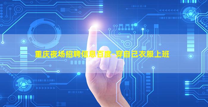 重庆夜场招聘信息百度-穿自己衣服上班